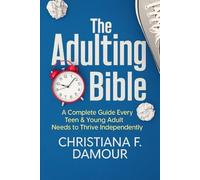 The Adulting Bible: A Complete Guide Every Teen & Young Adult Needs to Thrive Independently