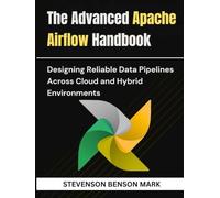 The Advanced Apache Airflow Handbook: Designing Reliable Data Pipelines Across Cloud and Hybrid Environments (Mastering Tech Programming)