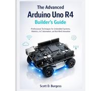 The Advanced Arduino Uno R4 Builder's Guide: Professional Techniques for Embedded Systems, Robotics, IoT, Automation, and Real-World Innovation (Professional Embedded Systems Guides)
