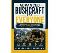 THE ADVANCED BUSHCRAFT FOR EVERYONE guide: How Military, Hunters, and Civilians Master Trapping, Gathering, and Cooking in the Wild - Survive Anywhere with No Modern Gear