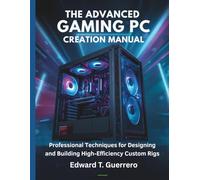 The Advanced Gaming PC Creation Manual: Professional Techniques for Designing and Building High-Efficiency Custom Rigs: 6 (programming, embedded systems, tech)