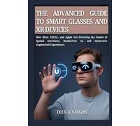 THE ADVANCED GUIDE TO SMART GLASSES AND XR DEVICES (2025 Edition): How Meta, XREAL, and Apple Are Powering the Future of Spatial Interfaces, Hands-Free AI, and Immersive Augmented Experiences