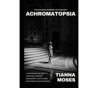 The Advanced Handbook to Living with Achromatopsia: A Comprehensive Guide to Symptoms, Genetics, Management, Adaptations, and Optimization Strategies