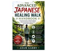 The Advanced Japanese Healing Walk Handbook: A Practical Guide to Mindful Walking, Nature Connection, Stress Relief, and Everyday Wellness