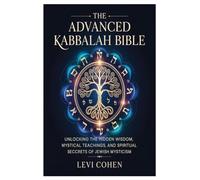 The Advanced Kabbalah Bible: Unlocking the Hidden Wisdom, Mystical Teachings, and Spiritual Secrets of Jewish Mysticism