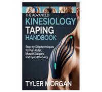 The Advanced Kinesiology Taping Handbook: Step-by-Step Techniques for Pain Relief, Muscle Support, and Injury Recovery