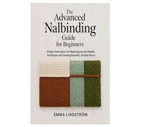 The Advanced Nalbinding Guide for Beginners: Simple Instructions for Mastering Ancient Needle Techniques and Creating Beautiful Pieces
