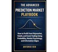 THE ADVANCED PREDICTION MARKET PLAYBOOK: How to Profit from Polymarket, Kalshi, and Event Trading Using Probability, Market Psychology, and Information Edges