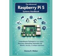 The Advanced Raspberry Pi 5 Systems Handbook: Comprehensive Techniques for Linux, Python, Electronics, Networking, Automation, IoT, Robotics, ... Applications (The Modern Engineer's Library)
