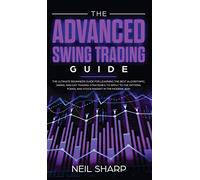 The Advanced Swing Trading Guide: The Ultimate Beginners Guide For Learning The Best Algorithmic, Swing, And Day Trading Strategies; to Apply to The Options, Forex, And Stock Market In The Modern Age!