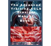 The Advanced Training ACLS Provider Manual Book: Holistic Guide Book Will Support You Improve Your Emergency Care Skills