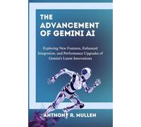 The Advancement of Gemini Ai: Exploring New Features, Enhanced Integration, and Performance Upgrades of Gemini's Latest Innovations