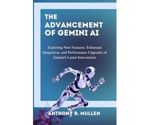 The Advancement of Gemini Ai: Exploring New Features, Enhanced Integration, and Performance Upgrades of Gemini's Latest Innovations