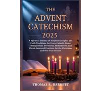 THE ADVENT CATECHISM 2025: A Spiritual Journey of Scripture Insights and Faith Traditions for Every Catholic Home Through Daily Devotions, Meditations, and Christ-Centered Practices for the...