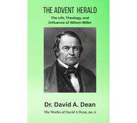 The Advent Herald: The Life, Theology, and Influence of William Miller (Works of David A. Dean)