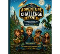 The Adventure & Challenge Club: Creative Adventures, Brain Games, Fun Missions & Imagination Challenges for Kids Ages 7-11 (The Creative Adventure Collection)