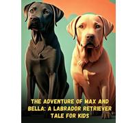 The Adventure of Max and Bella - A Labrador Retriever Tale for Kids: Short Story for kids about Labrador Retriever, Perseverance & Self-Confidence I A Motivational Book For kids I Gift for kids