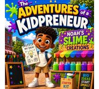 The Adventures of a Kidpreneur: A Fun Children’s Entrepreneurship Book About Big Ideas, Creativity, Money Skills, and Starting a Small Business: A Fun Beginner Business Adventure for Creative Kids