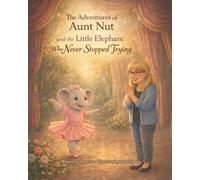 The Adventures of Aunt Nut and the Little Elephant That Never Stopped Trying: A Children’s Story About Resilience, Big Feelings, and Never Giving Up-A ... Your Life Learning to Believe in Themselves