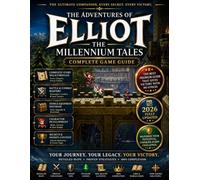 THE ADVENTURES OF ELLIOT: THE MILLENNIUM TALES: COMPLETE GAME GUIDE Everything You Need to Master the Journey, Uncover Ancient Secrets, Conquer Every ... the Complete Millennium Tales Adventure