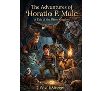 The Adventures of Horatio P Mule: A Tale of the River Kingdom