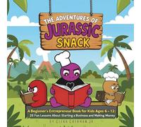The Adventures Of Jurassic Snack: A Beginner's Entrepreneur Book for Kids Ages 6 - 12: 25 Fun Lessons About Starting a Business and Making Money