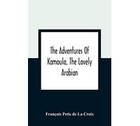 The Adventures Of Kamoula, The Lovely Arabian, Or, A Vindication Of The Ways Of Providence: Exemplified In The Triumph Of Virtue And Innocence Over Corruption, Perjury, And Malice