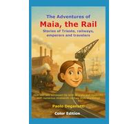 The Adventures of Maia, the Rail: Stories of Trieste, railways, emperors and travelers. How two rails witnessed the birth of a city and modernity. (Tergeste - Ellet)