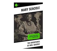 The Adventures of Mrs. Seacole: Memoirs of Britain's Greatest Black Heroine, Business Woman & Crimean War Nurse