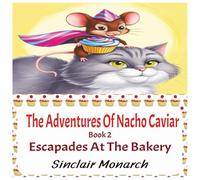 The Adventures Of Nacho Caviar: Book 2 Escapades At The Bakery
