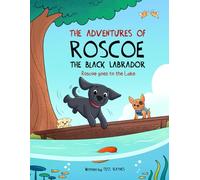 The Adventures of Roscoe The Black Labrador: Roscoe Goes to the Lake (The Adventures of Roscoe the Black Labrador Book Series)
