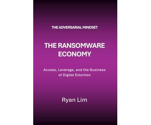 The Adversarial Mindset: The Ransomware Economy: Access, Leverage, and the Business of Digital Extortion