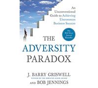 The Adversity Paradox: An Unconventional Guide to Achieving Uncommon Business Success