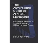 The Advertisers Guide to Affiliate Marketing: The Essential Handbook For Creating A Successful Affiliate Marketing Channel: 1 (Affiliate Marketing Help)