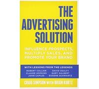 The Advertising Solution: Influence Prospects, Multiply Sales, and Promote Your Brand