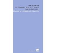 The Advocate: His Training, Practice, Rights and Duties [1852]