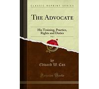 The Advocate, Vol. 1: His Training, Practice, Rights and Duties (Classic Reprint)