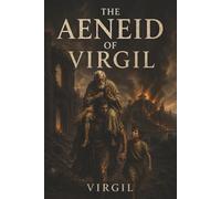 The Aeneid of Virgil: Aeneas, the Fall of Troy, and the Epic Journey Toward Rome’s Destiny