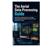The Aerial Data Processing Guide: Use Python programming to turn basic drone photos into highly accurate 3D maps and terrain models