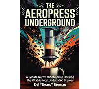 The Aeropress Underground: A Barista Nerd's Handbook to Hacking the World's Most Underrated Brewer (The Coffee Underground)