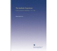 The Aesthetic Experience: Its Nature and Function in Epistemology, V. 1 No. 1 1908