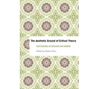 The Aesthetic Ground of Critical Theory: New Readings of Benjamin and Adorno (Founding Critical Theory)