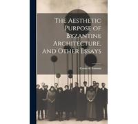 The Aesthetic Purpose of Byzantine Architecture, and Other Essays