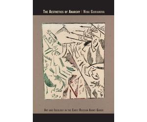 The Aesthetics of Anarchy: Art and Ideology in the Early Russian Avant-Garde