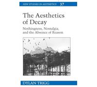 The Aesthetics of Decay: Nothingness, Nostalgia, and the Absence of Reason: 37 (New Studies in Aesthetics)