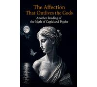The Affection That Outlives the Gods: Another Reading of the Myth of Cupid and Psyche