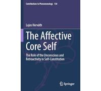 The Affective Core Self: The Role of the Unconscious and Retroactivity in Self-Constitution: 130 (Contributions to Phenomenology, 130)