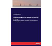 The Affinity Between the Hebrew Language and the Celtic: Being a comparison between Hebrew and the Gaelic language, or the Celtic of Scotland. Vol. 1