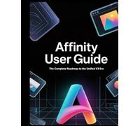 The Affinity User Guide: The Complete Production-Ready Roadmap to Mastering Photo, Designer, and Publisher in the Unified V3 Era