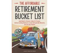 The Affordable Retirement Bucket List: Avoid Regrets, Discover a New Life Purpose, Embrace Exciting Adventures, Create Unforgettable Memories, and Live with Passion!